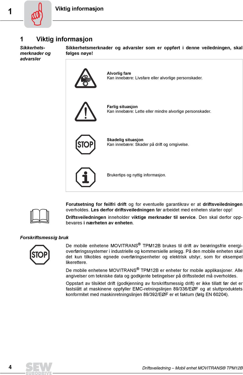 Skadelig situasjon Kan innebære: Skader på drift og omgivelse. Brukertips og nyttig informasjon. Forutsetning for feilfri drift og for eventuelle garantikrav er at driftsveiledningen overholdes.