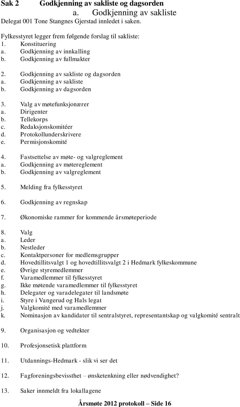 Tellekorps c. Redaksjonskomitéer d. Protokollunderskrivere e. Permisjonskomité 4. Fastsettelse av møte- og valgreglement a. Godkjenning av møtereglement b. Godkjenning av valgreglement 5.