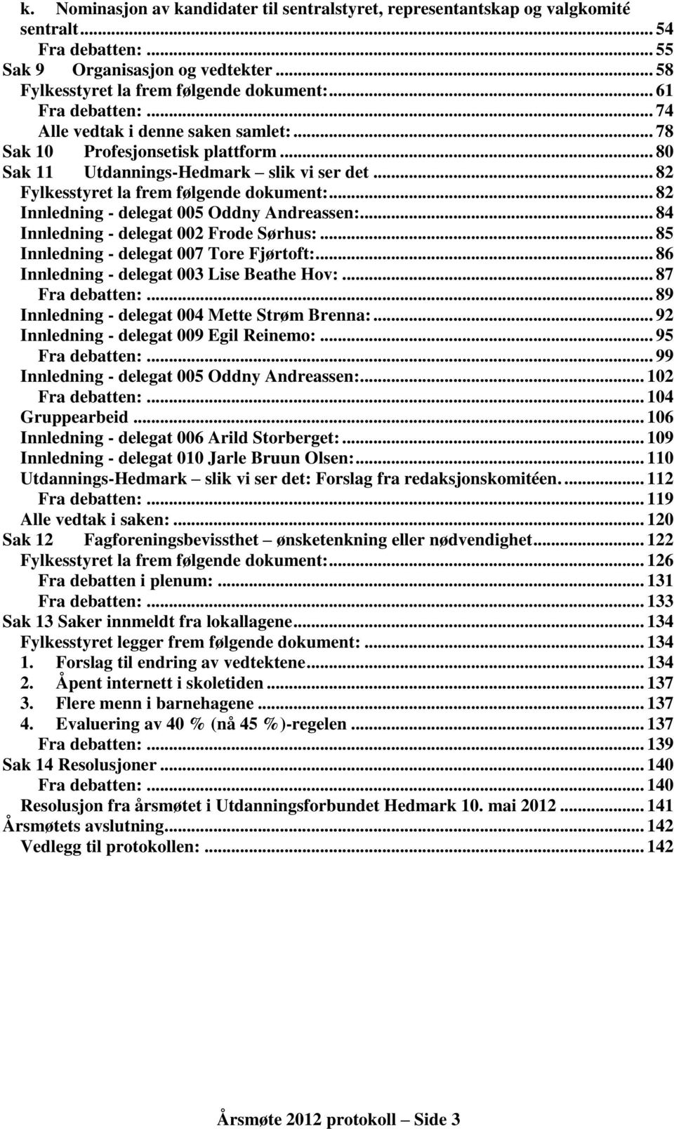 .. 82 Innledning - delegat 005 Oddny Andreassen:... 84 Innledning - delegat 002 Frode Sørhus:... 85 Innledning - delegat 007 Tore Fjørtoft:... 86 Innledning - delegat 003 Lise Beathe Hov:.