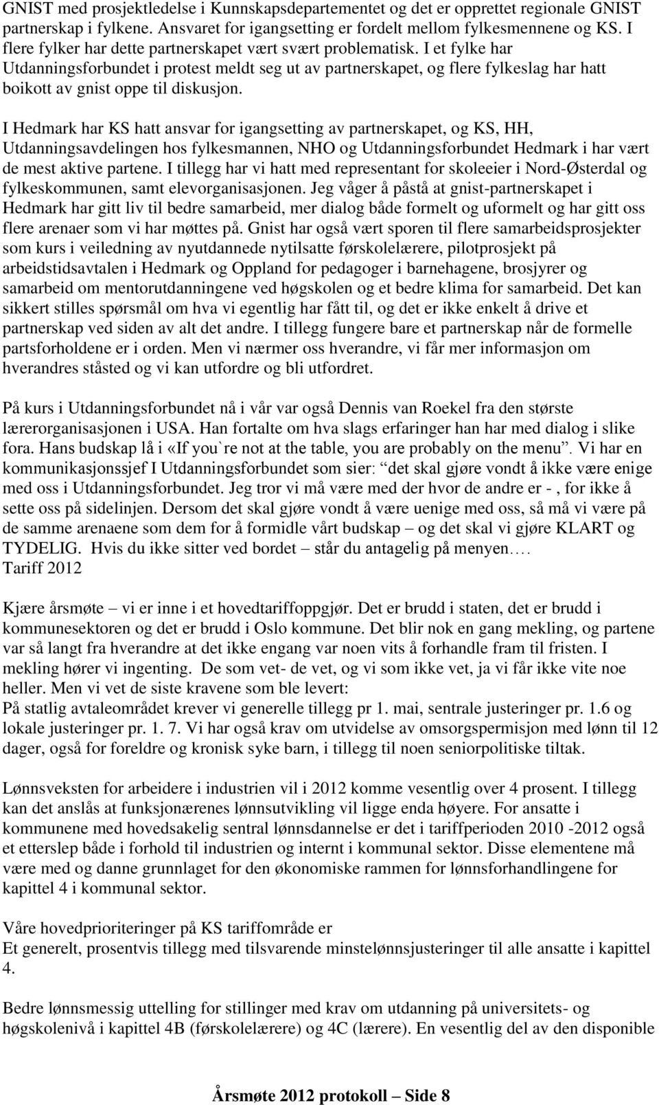 I et fylke har Utdanningsforbundet i protest meldt seg ut av partnerskapet, og flere fylkeslag har hatt boikott av gnist oppe til diskusjon.