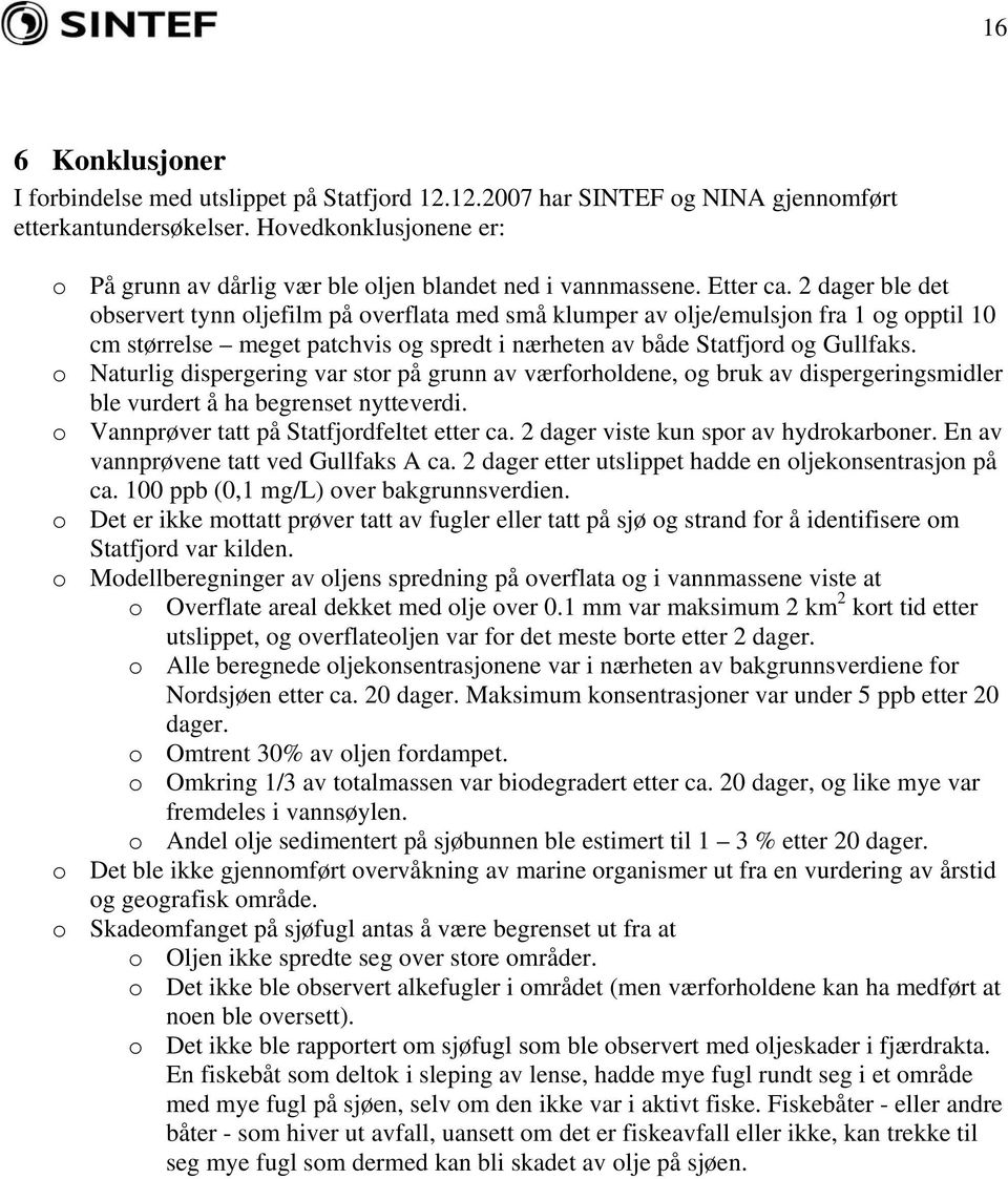 2 dager ble det observert tynn oljefilm på overflata med små klumper av olje/emulsjon fra 1 og opptil 10 cm størrelse meget patchvis og spredt i nærheten av både Statfjord og Gullfaks.