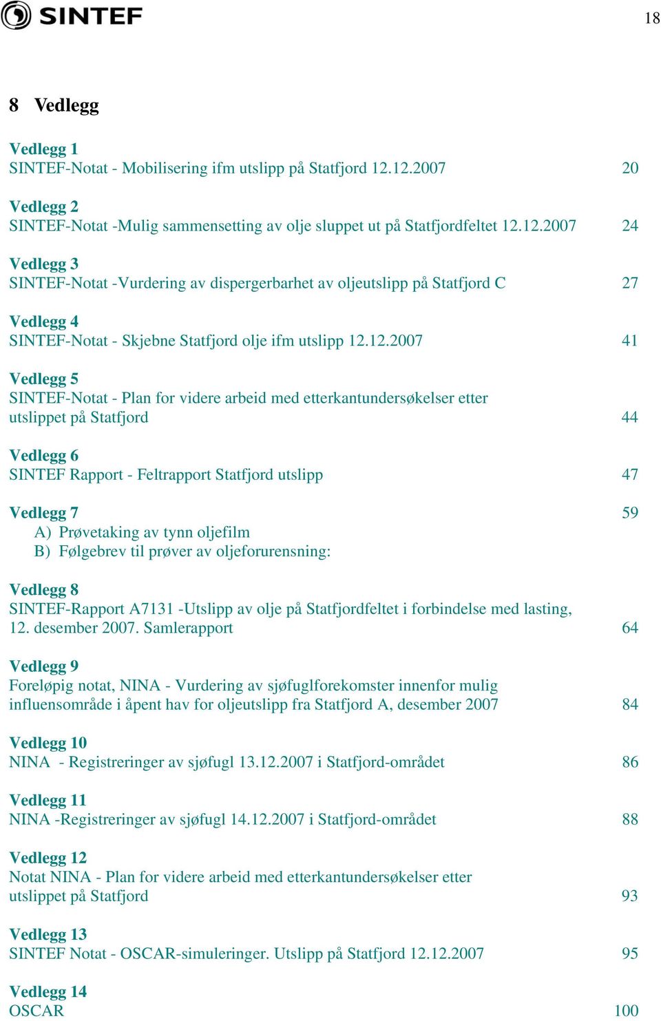 12.2007 41 Vedlegg 5 SINTEF-Notat - Plan for videre arbeid med etterkantundersøkelser etter utslippet på Statfjord 44 Vedlegg 6 SINTEF Rapport - Feltrapport Statfjord utslipp 47 Vedlegg 7 59 A)