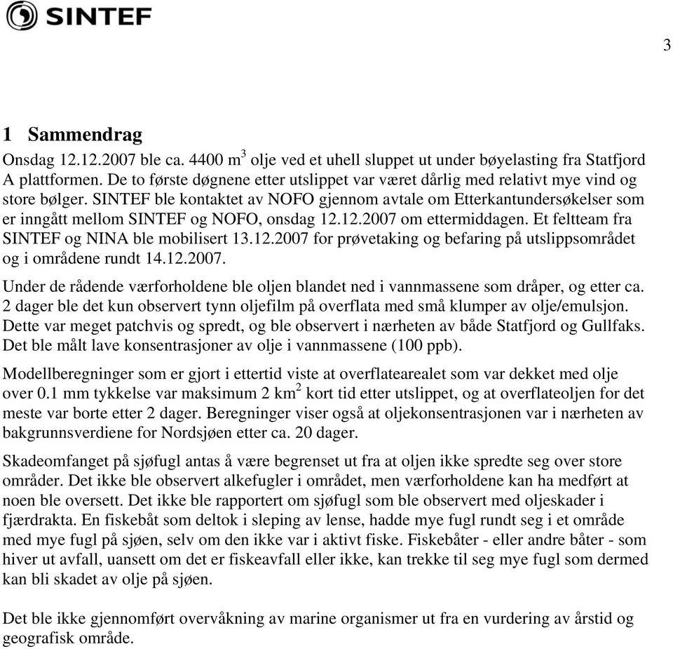 SINTEF ble kontaktet av NOFO gjennom avtale om Etterkantundersøkelser som er inngått mellom SINTEF og NOFO, onsdag 12.12.2007 om ettermiddagen. Et feltteam fra SINTEF og NINA ble mobilisert 13.12.2007 for prøvetaking og befaring på utslippsområdet og i områdene rundt 14.