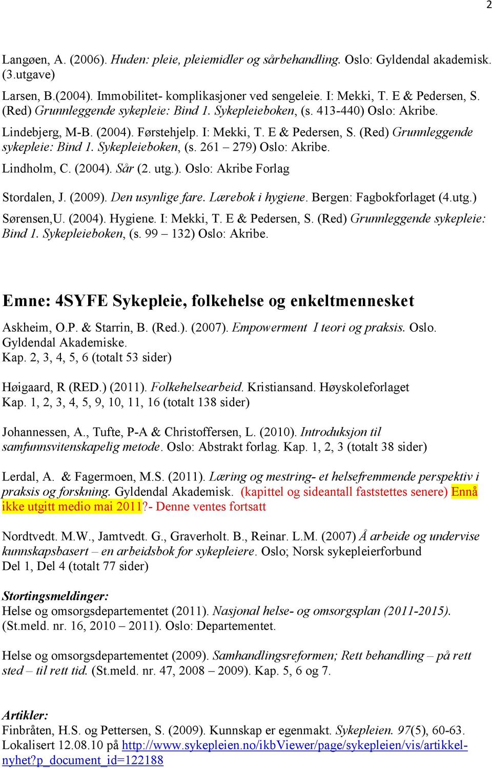 Sykepleieboken, (s. 261 279) Oslo: Akribe. Lindholm, C. (2004). Sår (2. utg.). Oslo: Akribe Forlag Stordalen, J. (2009). Den usynlige fare. Lærebok i hygiene. Bergen: Fagbokforlaget (4.utg.) Sørensen,U.