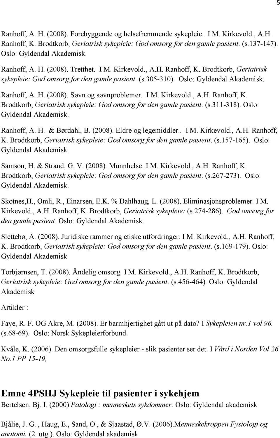 Oslo: Ranhoff, A. H. & Børdahl, B. (2008). Eldre og legemiddler.. I M. Kirkevold., A.H. Ranhoff, K. Brodtkorb, Geriatrisk sykepleie: God omsorg for den gamle pasient. (s.157-165). Oslo: Samson, H.