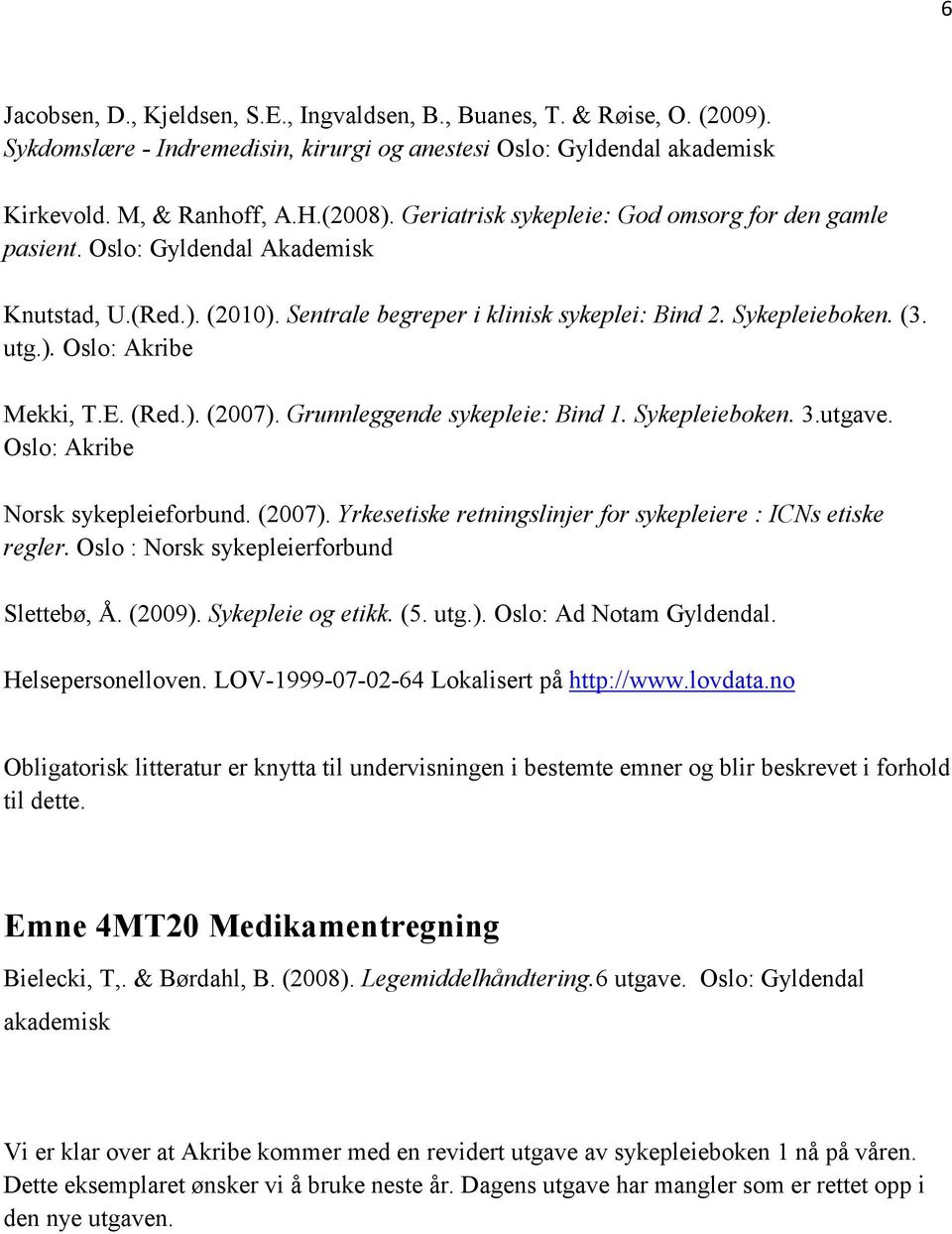 E. (Red.). (2007). Grunnleggende sykepleie: Bind 1. Sykepleieboken. 3.utgave. Oslo: Akribe Norsk sykepleieforbund. (2007). Yrkesetiske retningslinjer for sykepleiere : ICNs etiske regler.