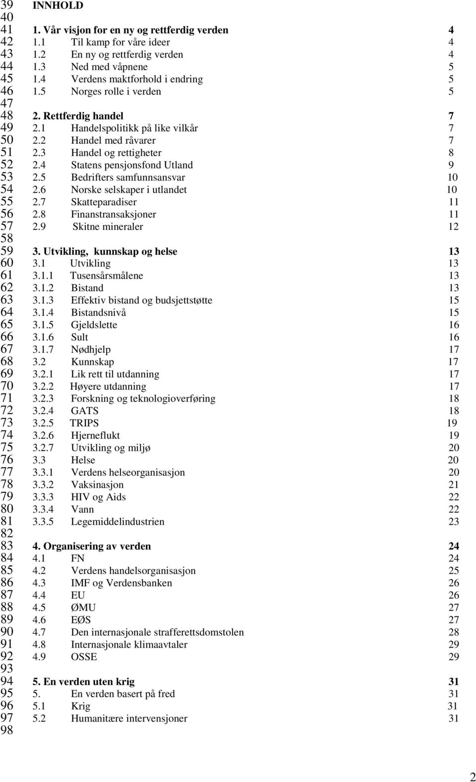 Rettferdig handel 7 2.1 Handelspolitikk på like vilkår 7 2.2 Handel med råvarer 7 2.3 Handel og rettigheter 8 2.4 Statens pensjonsfond Utland 9 2.5 Bedrifters samfunnsansvar 10 2.