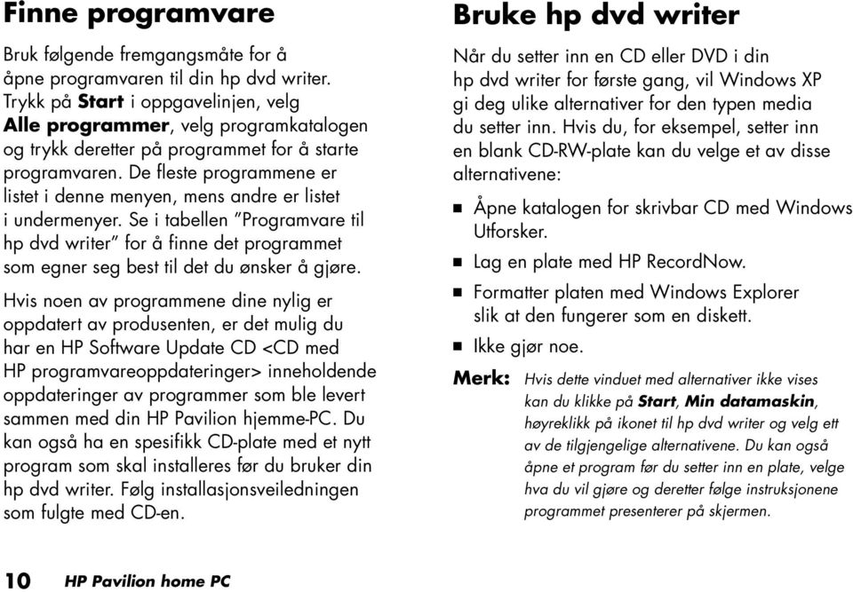 De fleste programmene er listet i denne menyen, mens andre er listet i undermenyer. Se i tabellen Programvare til hp dvd writer for å finne det programmet som egner seg best til det du ønsker å gjøre.