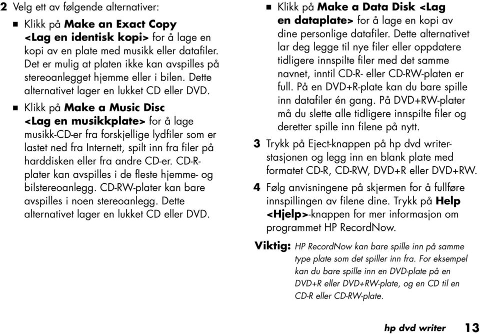 Q Klikk på Make a Music Disc <Lag en musikkplate> for å lage musikk-cd-er fra forskjellige lydfiler som er lastet ned fra Internett, spilt inn fra filer på harddisken eller fra andre CD-er.