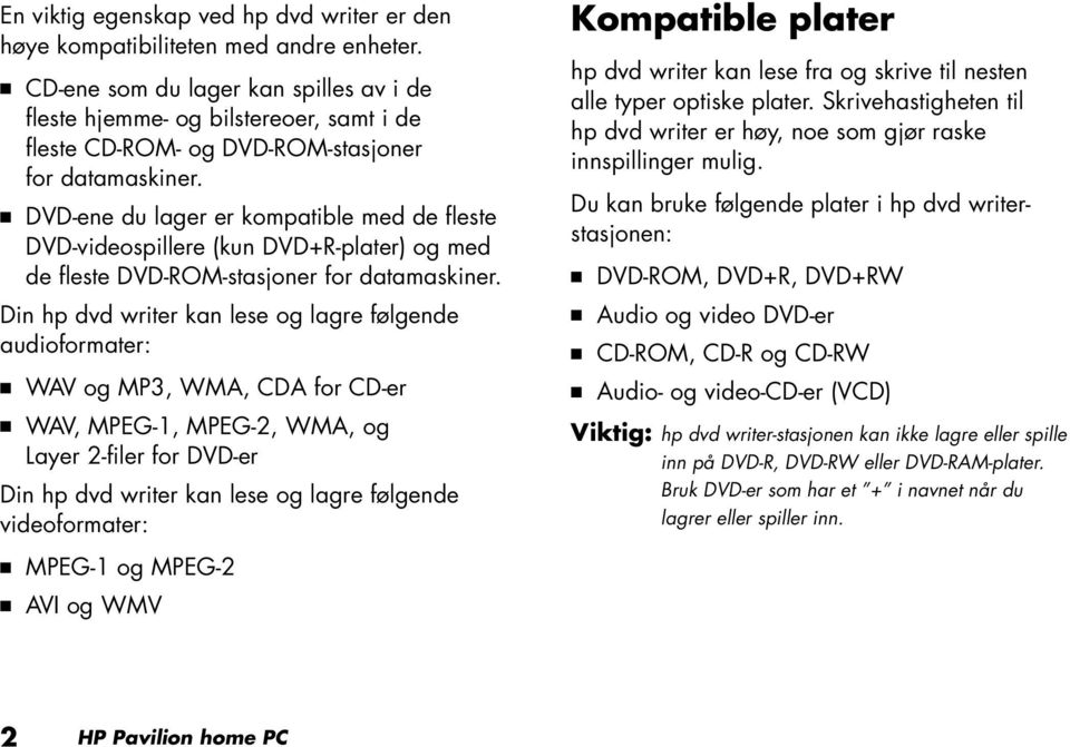 Q DVD-ene du lager er kompatible med de fleste DVD-videospillere (kun DVD+R-plater) og med de fleste DVD-ROM-stasjoner for datamaskiner.