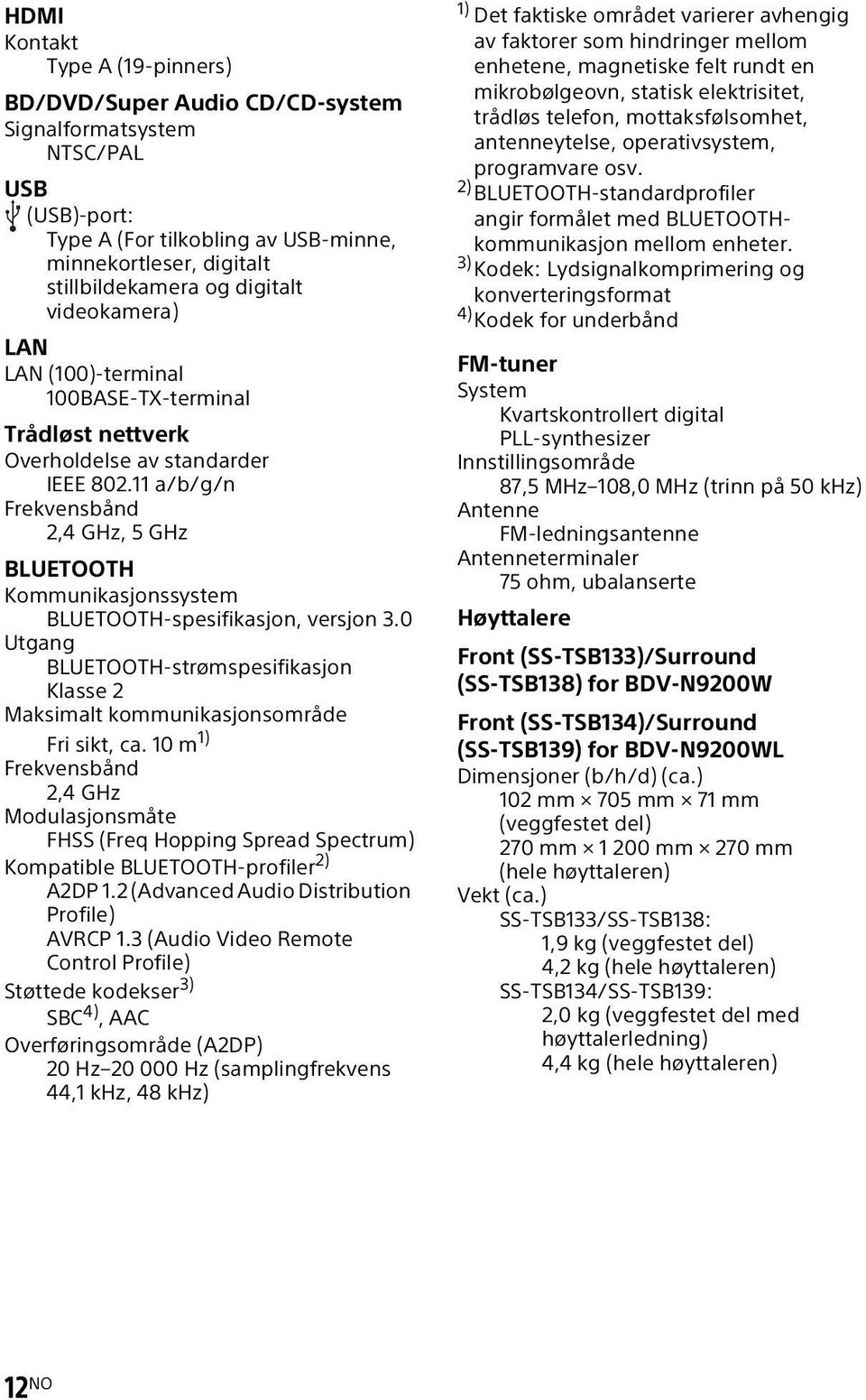 11 a/b/g/n Frekvensbånd 2,4 GHz, 5 GHz BLUETOOTH Kommunikasjonssystem BLUETOOTH-spesifikasjon, versjon 3.0 Utgang BLUETOOTH-strømspesifikasjon Klasse 2 Maksimalt kommunikasjonsområde Fri sikt, ca.