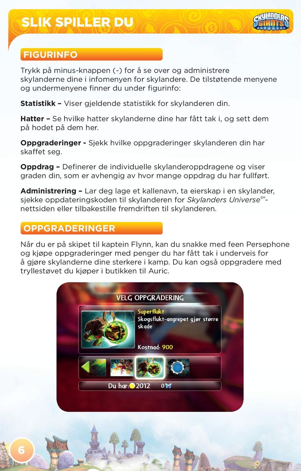 Hatter Se hvilke hatter skylanderne dine har fått tak i, og sett dem på hodet på dem her. Oppgraderinger - Sjekk hvilke oppgraderinger skylanderen din har skaffet seg.