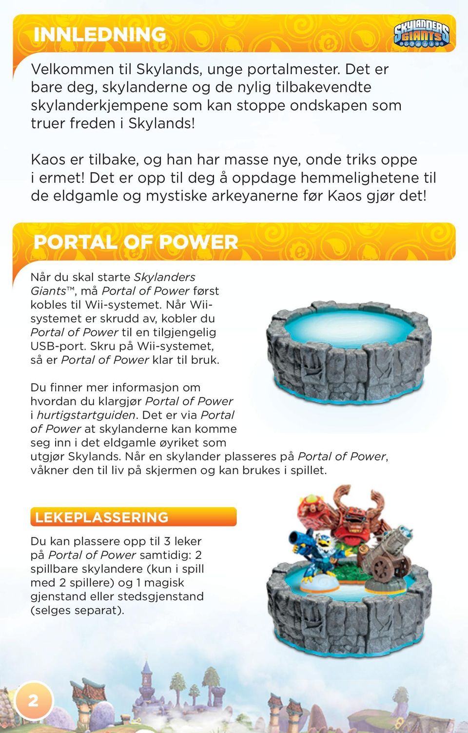 PORTAL OF POWER Når du skal starte Skylanders Giants, må Portal of Power først kobles til Wii-systemet. Når Wiisystemet er skrudd av, kobler du Portal of Power til en tilgjengelig USB-port.