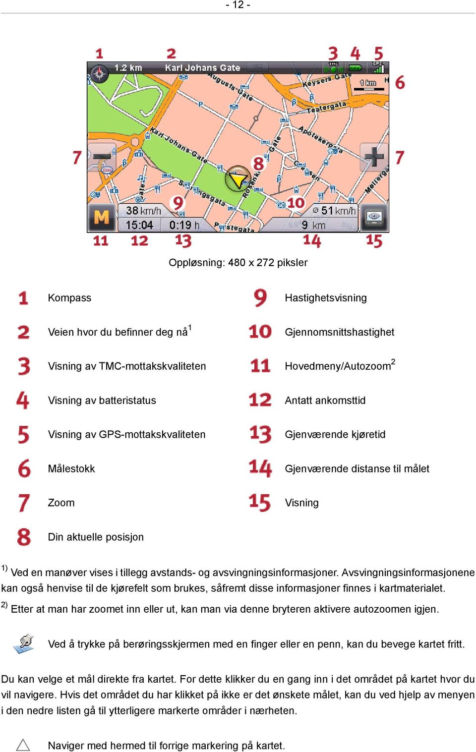 avsvingningsinformasjoner. Avsvingningsinformasjonene kan også henvise til de kjørefelt som brukes, såfremt disse informasjoner finnes i kartmaterialet.