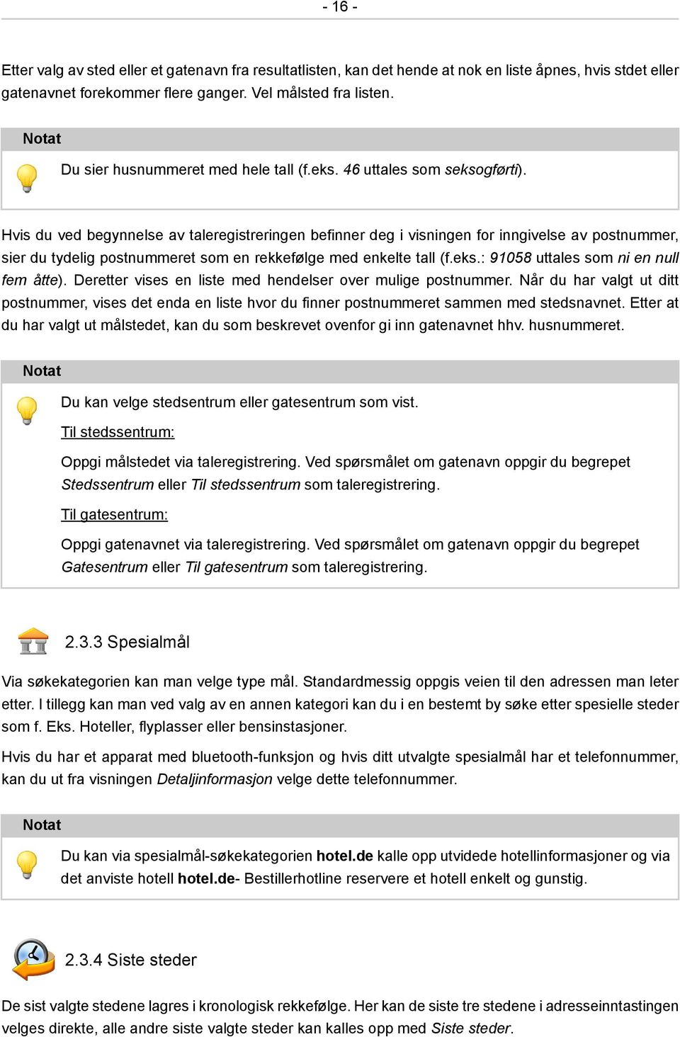 Hvis du ved begynnelse av taleregistreringen befinner deg i visningen for inngivelse av postnummer, sier du tydelig postnummeret som en rekkefølge med enkelte tall (f.eks.