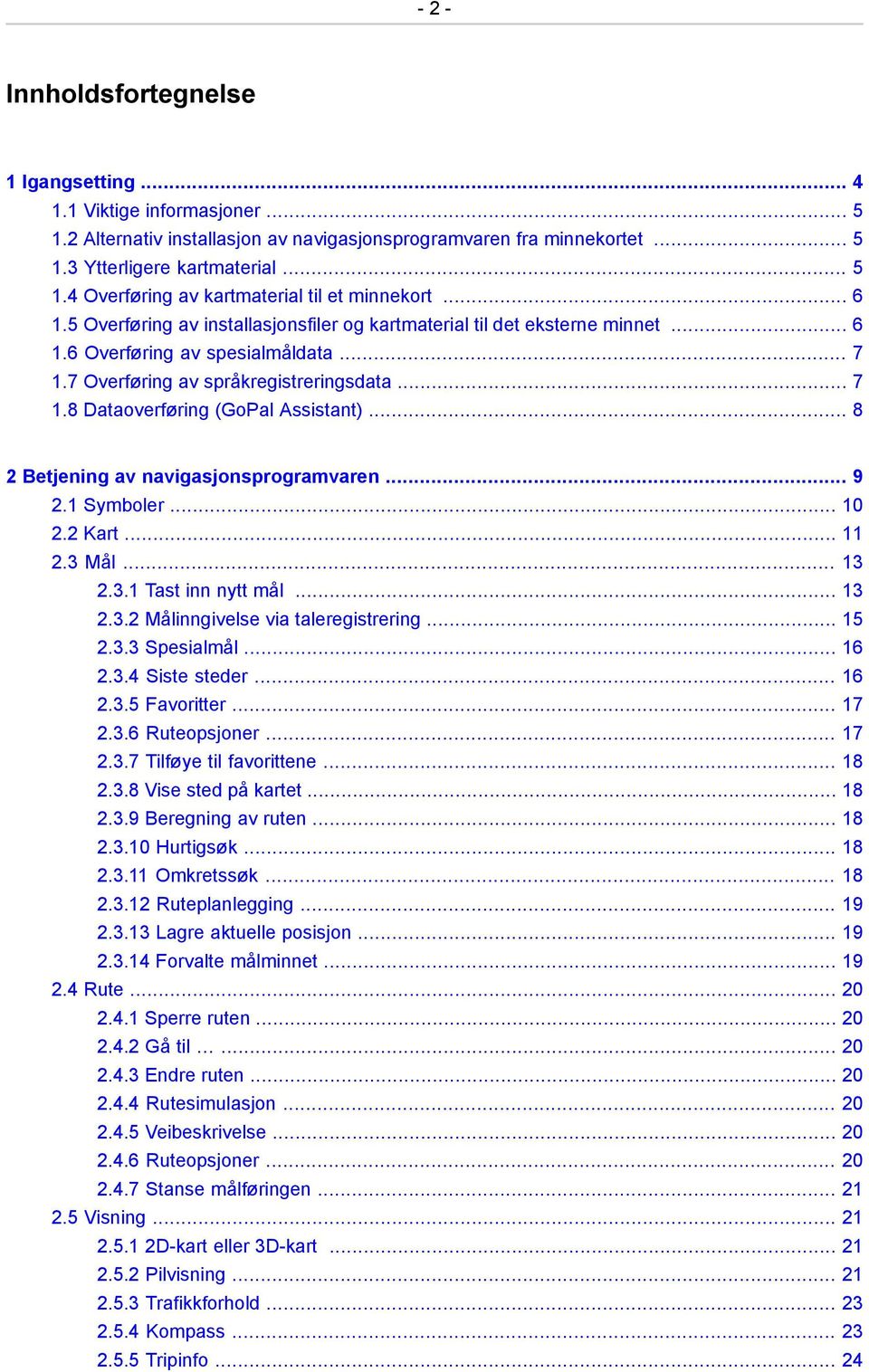.. 8 2 Betjening av navigasjonsprogramvaren... 9 2.1 Symboler... 10 2.2 Kart... 11 2.3 Mål... 13 2.3.1 Tast inn nytt mål... 13 2.3.2 Målinngivelse via taleregistrering... 15 2.3.3 Spesialmål... 16 2.