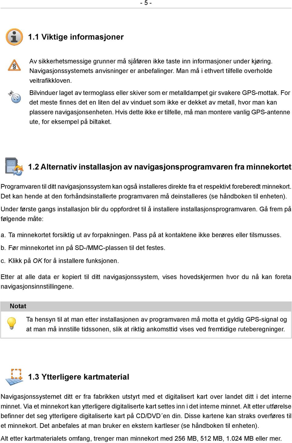 For det meste finnes det en liten del av vinduet som ikke er dekket av metall, hvor man kan plassere navigasjonsenheten.