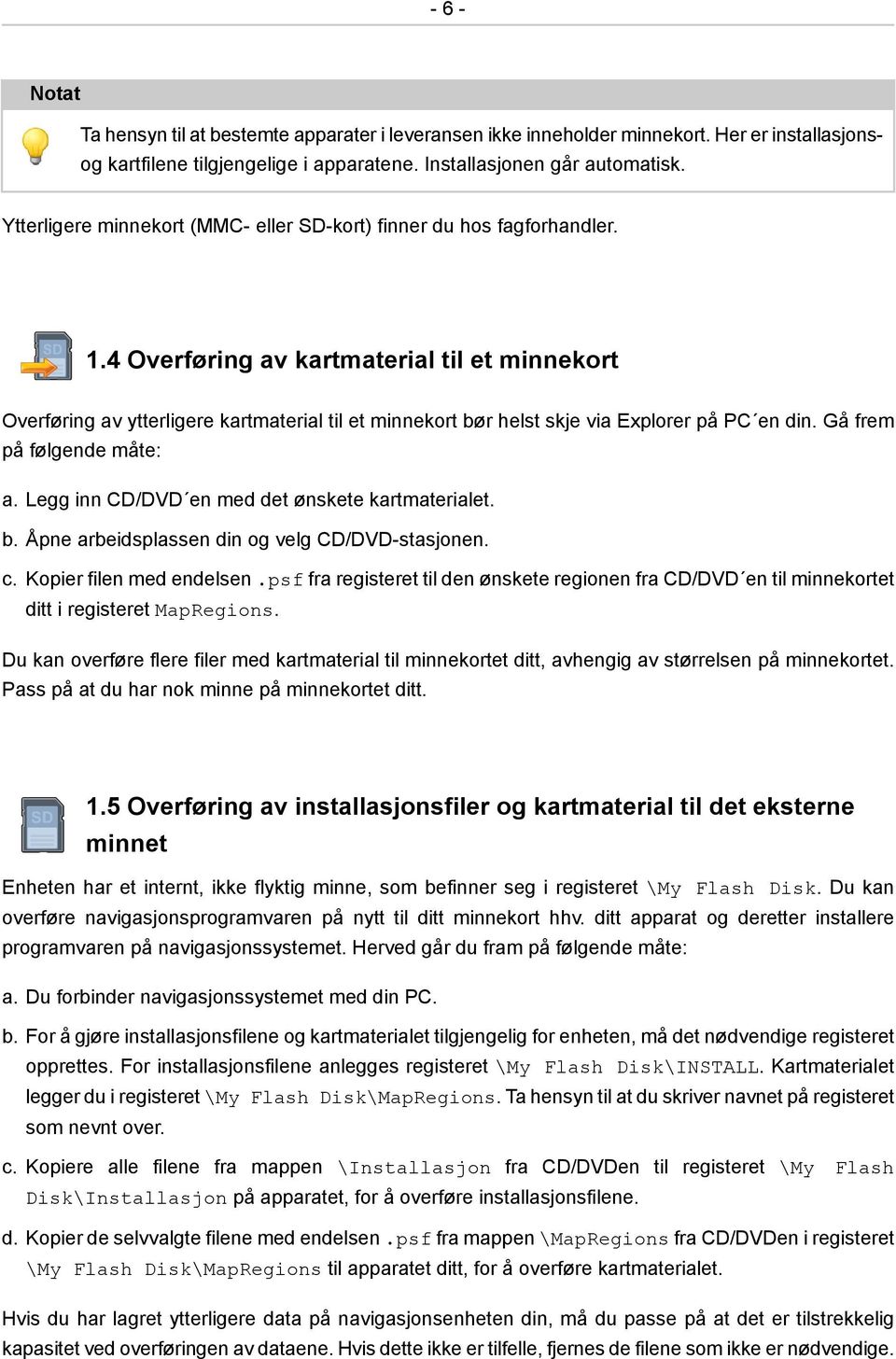 4 Overføring av kartmaterial til et minnekort Overføring av ytterligere kartmaterial til et minnekort bør helst skje via Explorer på PC en din. Gå frem på følgende måte: a.