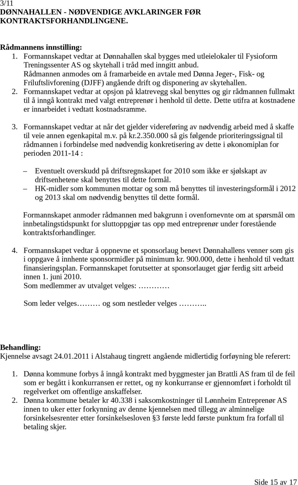 Rådmannen anmodes om å framarbeide en avtale med Dønna Jeger-, Fisk- og Friluftslivforening (DJFF) angående drift og disponering av skytehallen. 2.