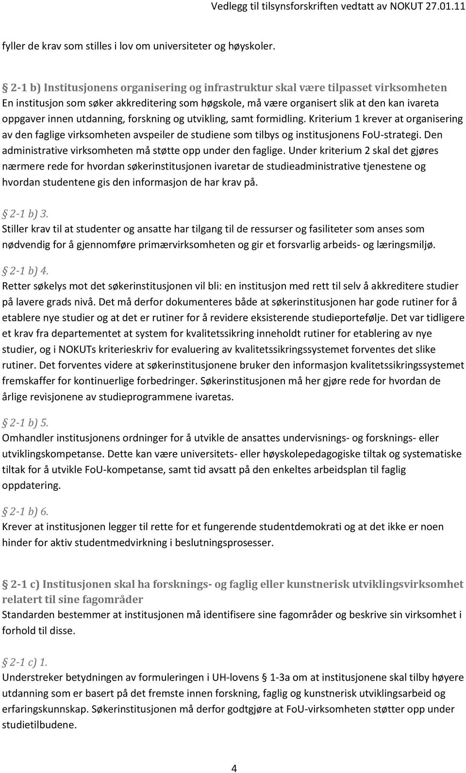 utdanning, forskning og utvikling, samt formidling. Kriterium 1 krever at organisering av den faglige virksomheten avspeiler de studiene som tilbys og institusjonens FoU-strategi.