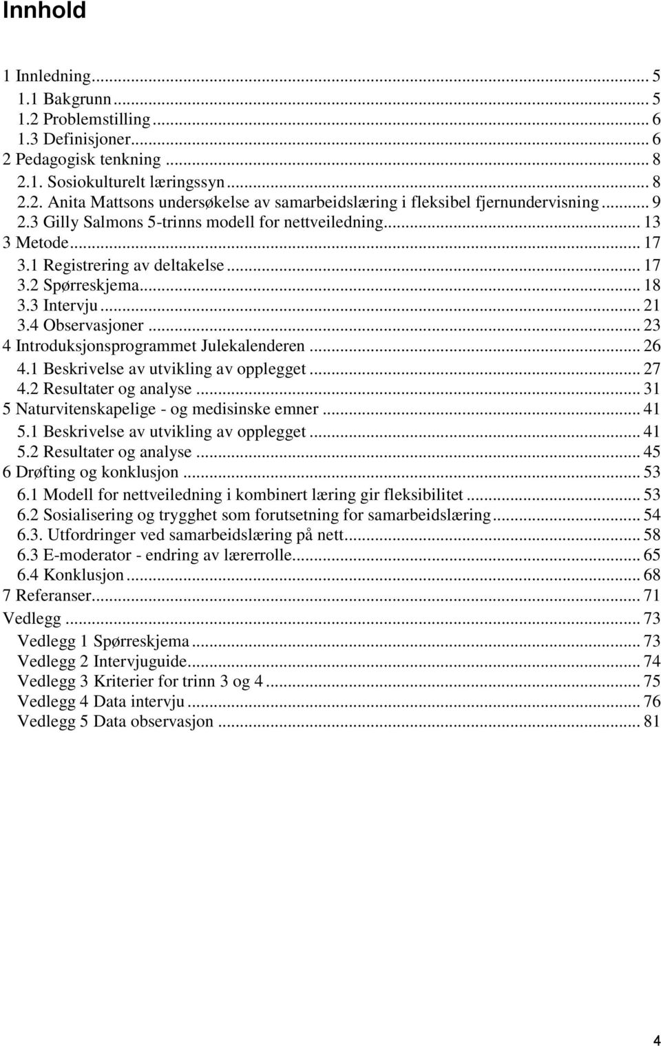 .. 23 4 Introduksjonsprogrammet Julekalenderen... 26 4.1 Beskrivelse av utvikling av opplegget... 27 4.2 Resultater og analyse... 31 5 Naturvitenskapelige - og medisinske emner... 41 5.