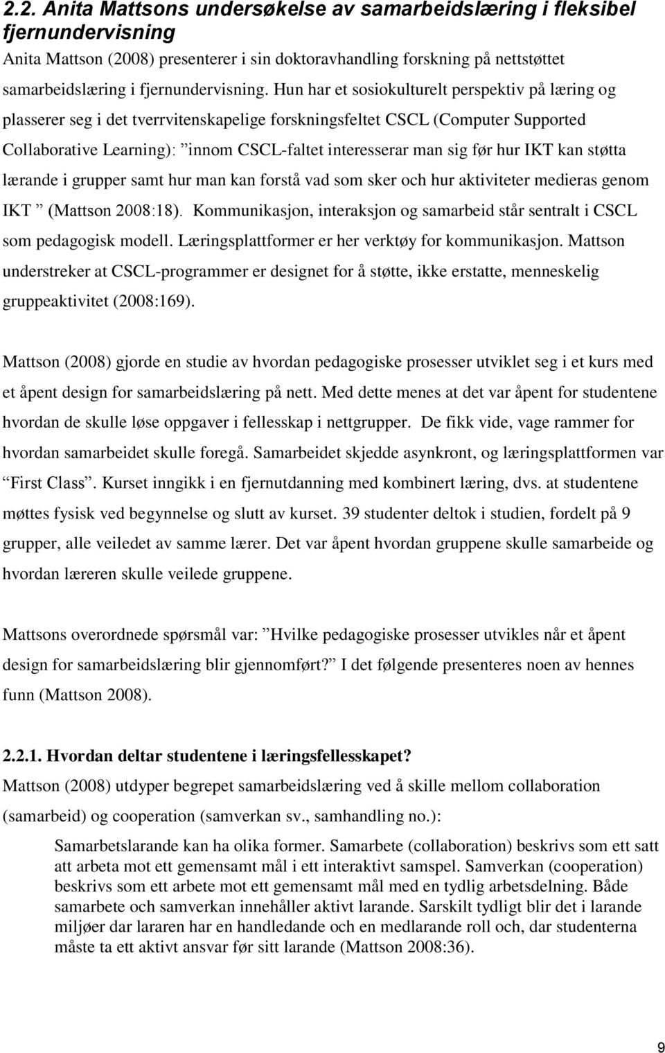 hur IKT kan støtta lærande i grupper samt hur man kan forstå vad som sker och hur aktiviteter medieras genom IKT (Mattson 2008:18).