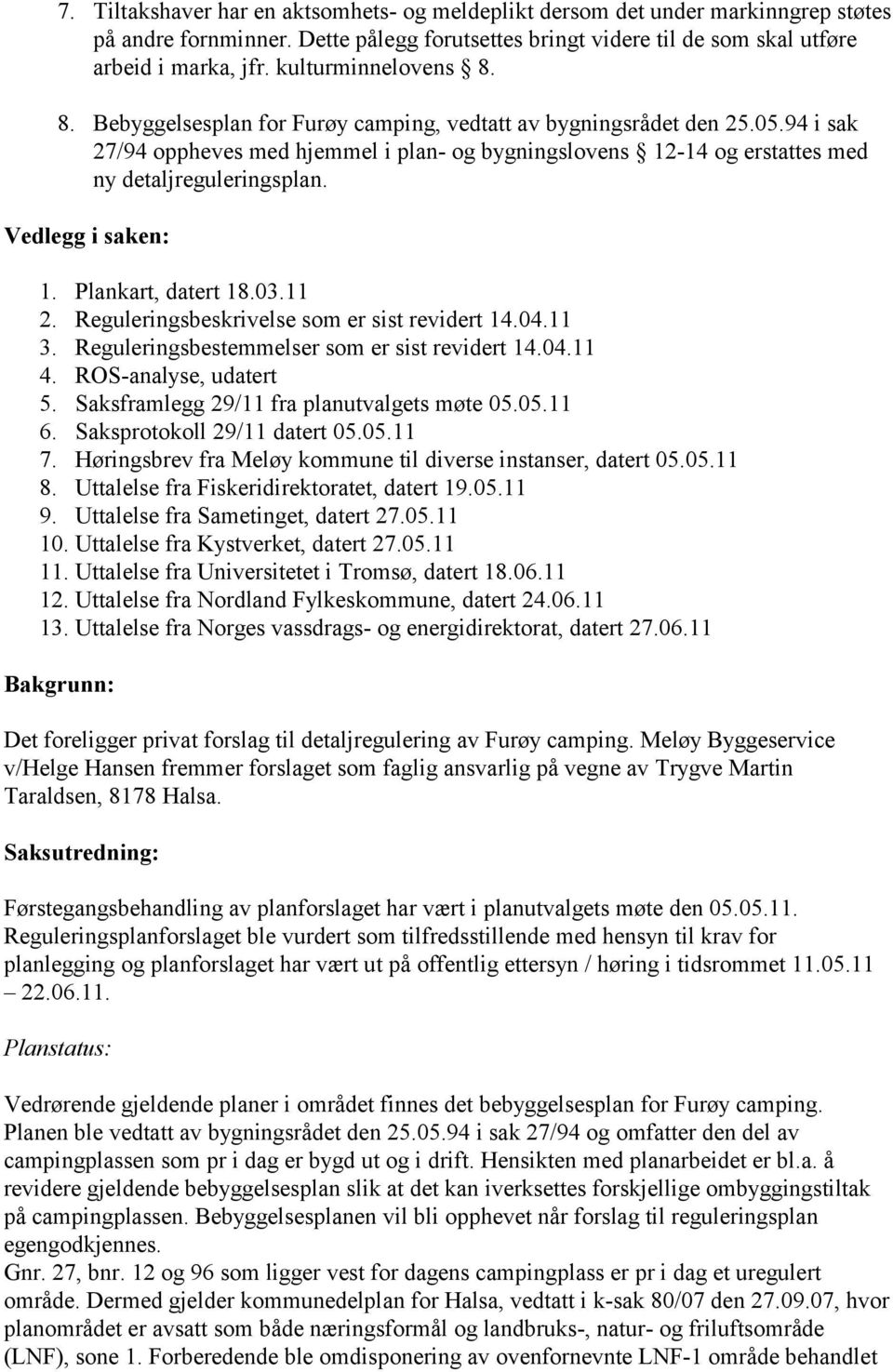 94 i sak 27/94 oppheves med hjemmel i plan- og bygningslovens 12-14 og erstattes med ny detaljreguleringsplan. Vedlegg i saken: 1. Plankart, datert 18.03.11 2.