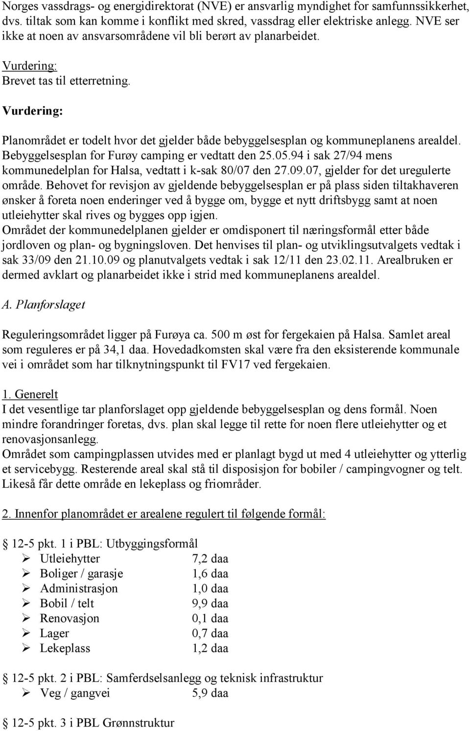 Bebyggelsesplan for Furøy camping er vedtatt den 25.05.94 i sak 27/94 mens kommunedelplan for Halsa, vedtatt i k-sak 80/07 den 27.09.07, gjelder for det uregulerte område.