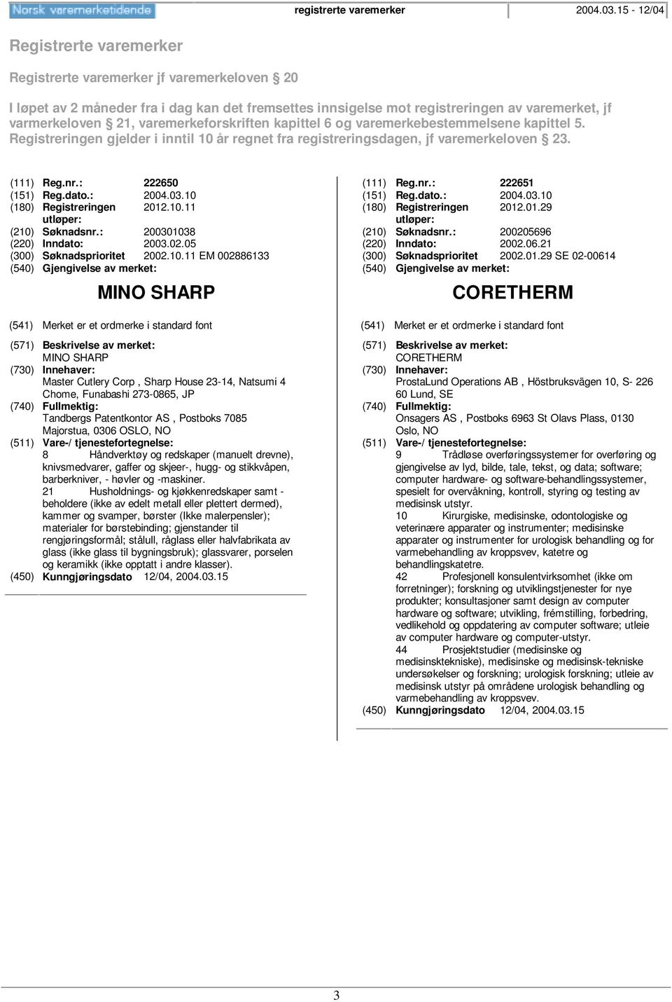 varemerkeforskriften kapittel 6 og varemerkebestemmelsene kapittel 5. Registreringen gjelder i inntil 10 år regnet fra registreringsdagen, jf varemerkeloven 23. (111) Reg.nr.: 222650 (151) Reg.dato.