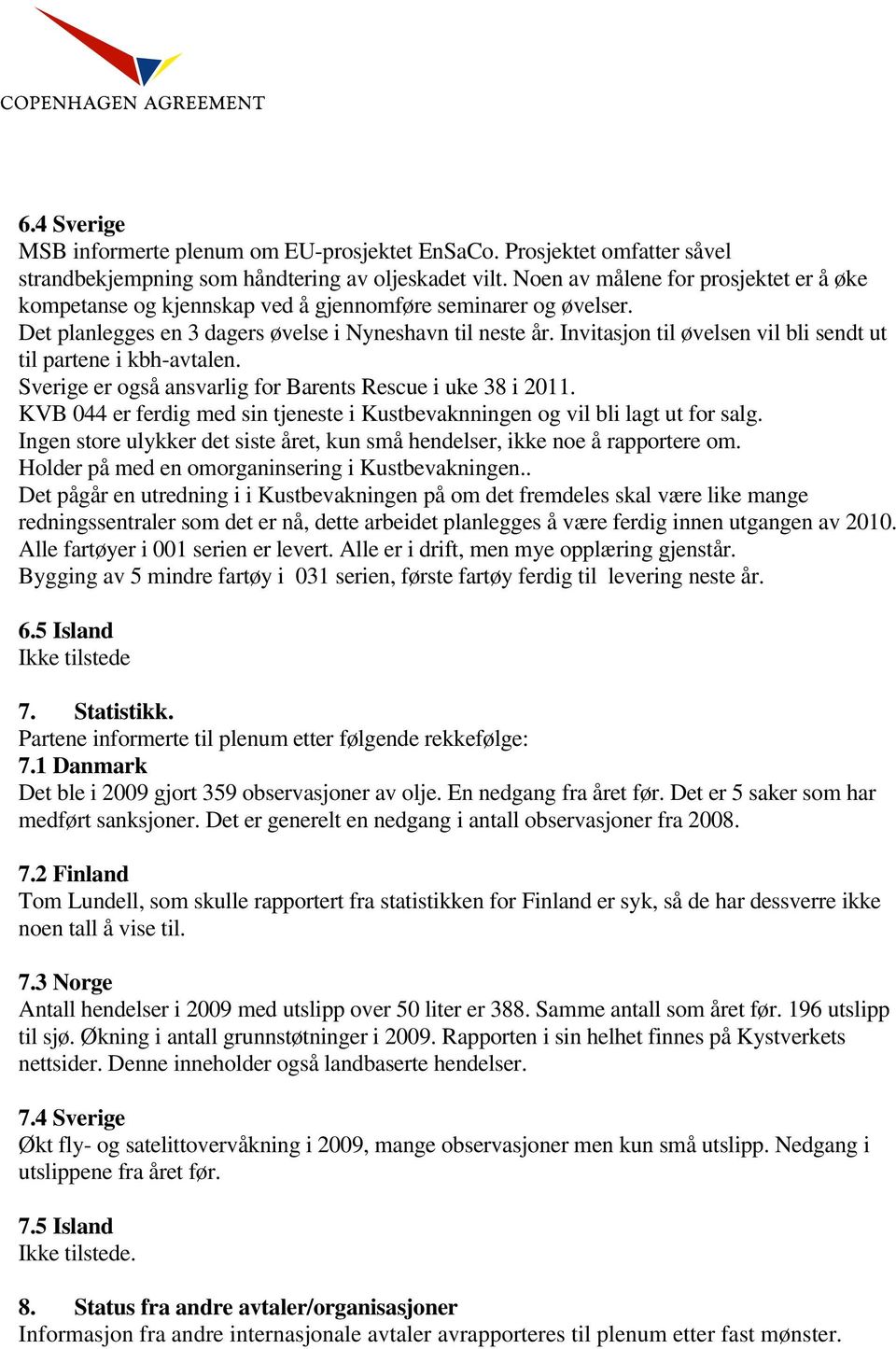 Invitasjon til øvelsen vil bli sendt ut til partene i kbh-avtalen. Sverige er også ansvarlig for Barents Rescue i uke 38 i 2011.