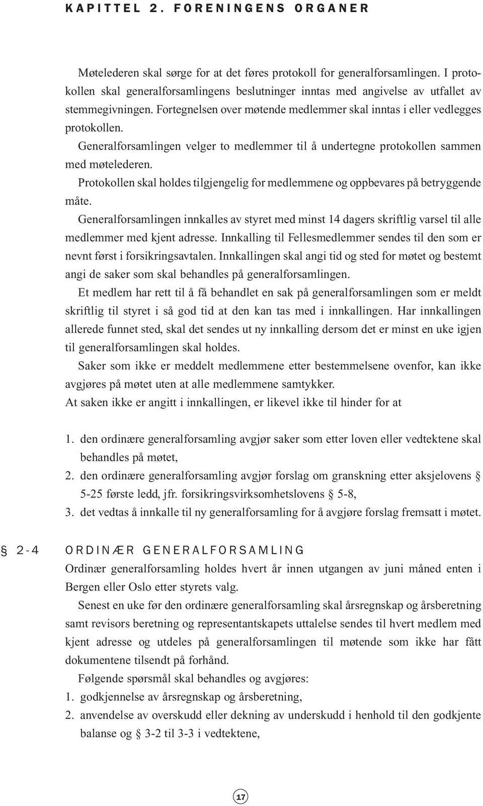 Generalforsamlingen velger to medlemmer til å undertegne protokollen sammen med møtelederen. Protokollen skal holdes tilgjengelig for medlemmene og oppbevares på betryggende måte.