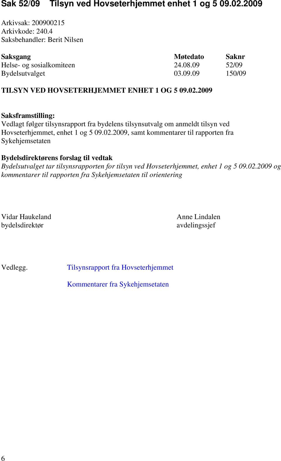 02.2009 og kommentarer til rapporten fra Sykehjemsetaten til orientering Vidar Haukeland bydelsdirektør Anne Lindalen avdelingssjef Vedlegg.