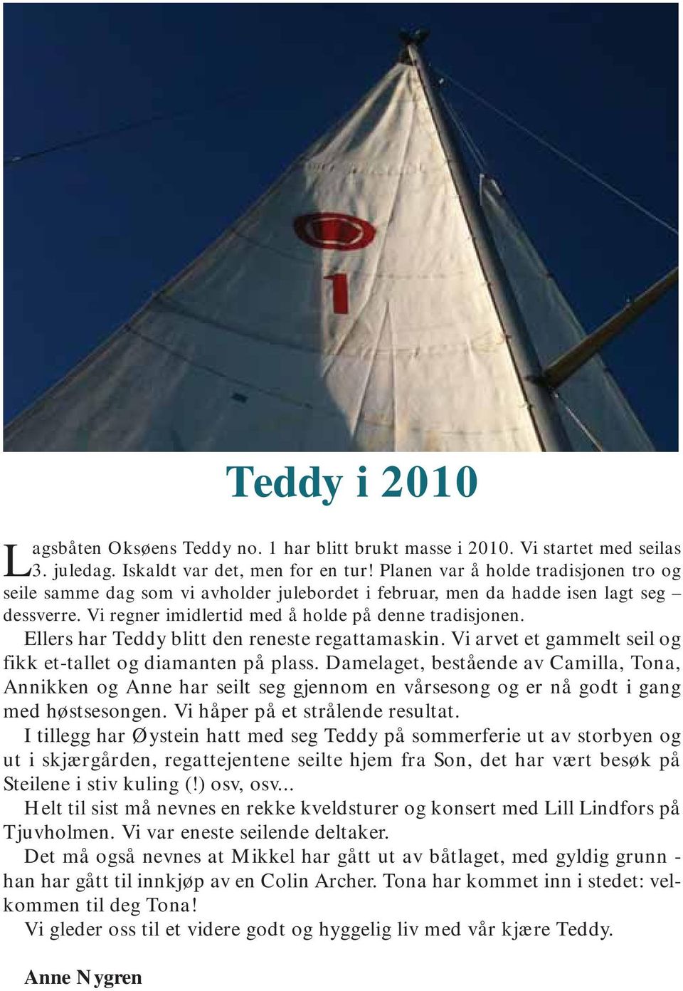 Ellers har Teddy blitt den reneste regattamaskin. Vi arvet et gammelt seil og fikk et-tallet og diamanten på plass.