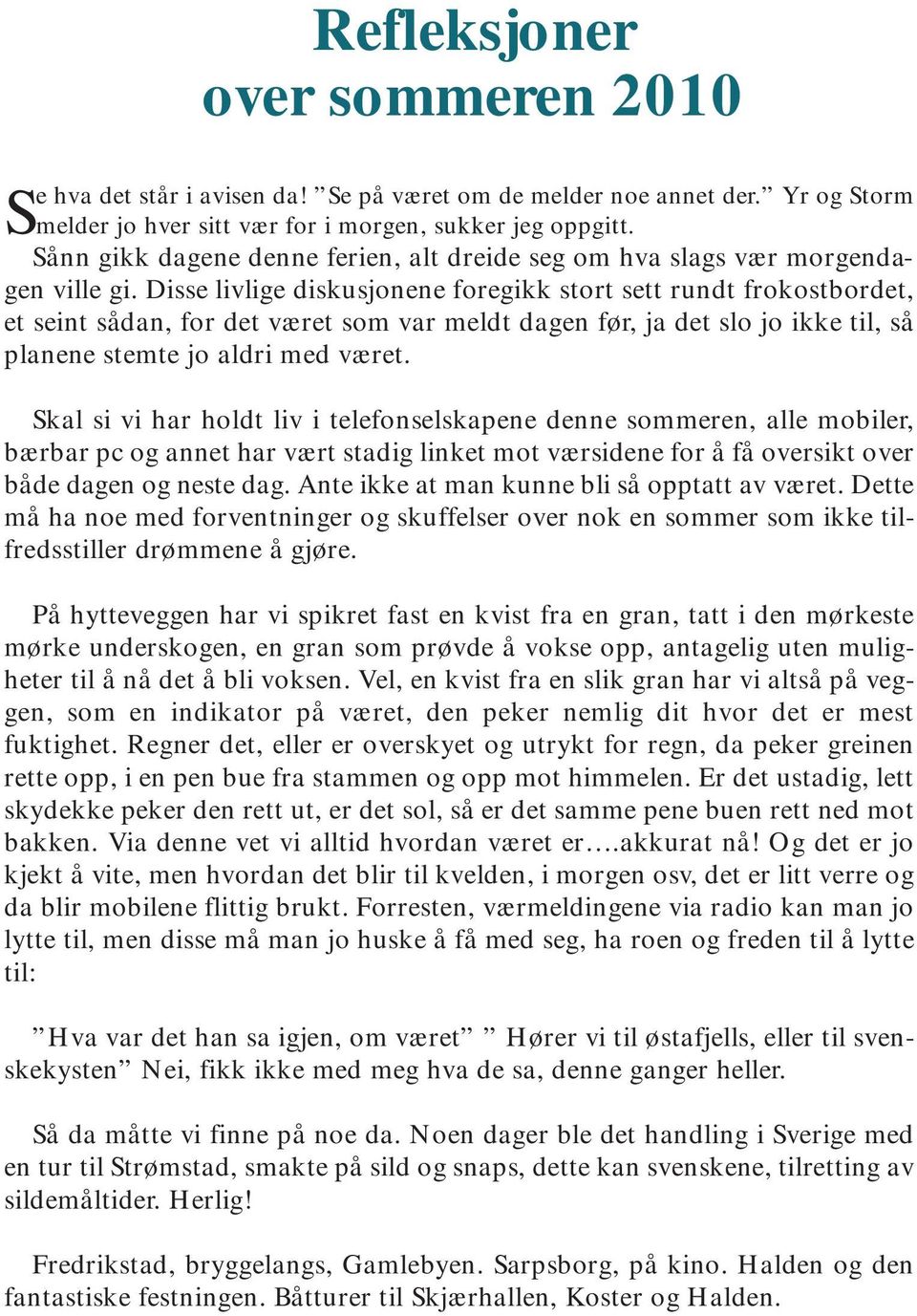 Disse livlige diskusjonene foregikk stort sett rundt frokostbordet, et seint sådan, for det været som var meldt dagen før, ja det slo jo ikke til, så planene stemte jo aldri med været.