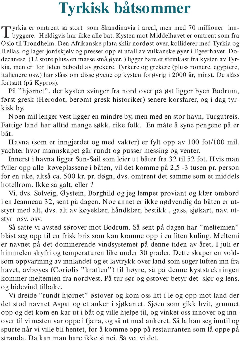 ) ligger bare et steinkast fra kysten av Tyrkia, men er for tiden bebodd av grekere. Tyrkere og grekere (pluss romere, egyptere, italienere osv.