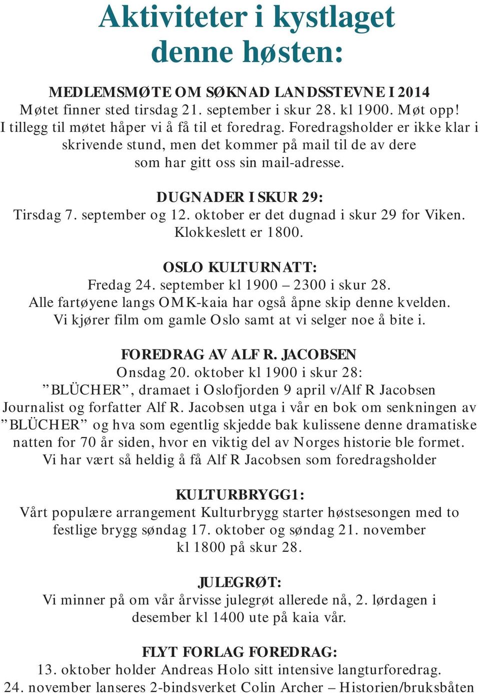 oktober er det dugnad i skur 29 for Viken. Klokkeslett er 1800. OSLO KULTURNATT: Fredag 24. september kl 1900 2300 i skur 28. Alle fartøyene langs OMK-kaia har også åpne skip denne kvelden.