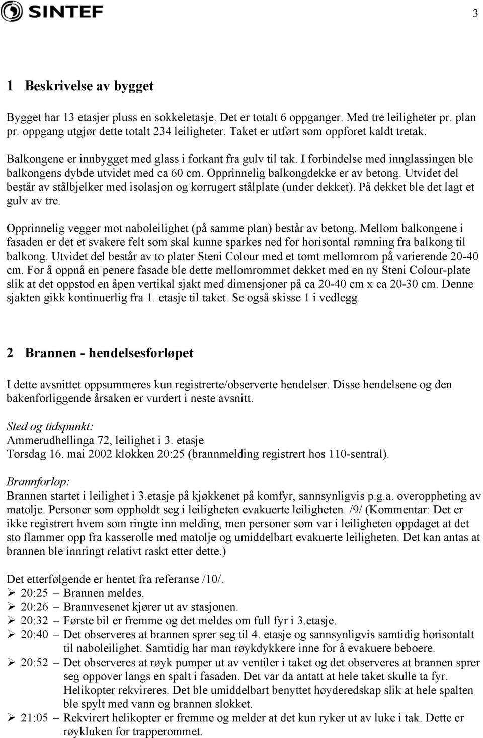 Opprinnelig balkongdekke er av betong. Utvidet del består av stålbjelker med isolasjon og korrugert stålplate (under dekket). På dekket ble det lagt et gulv av tre.