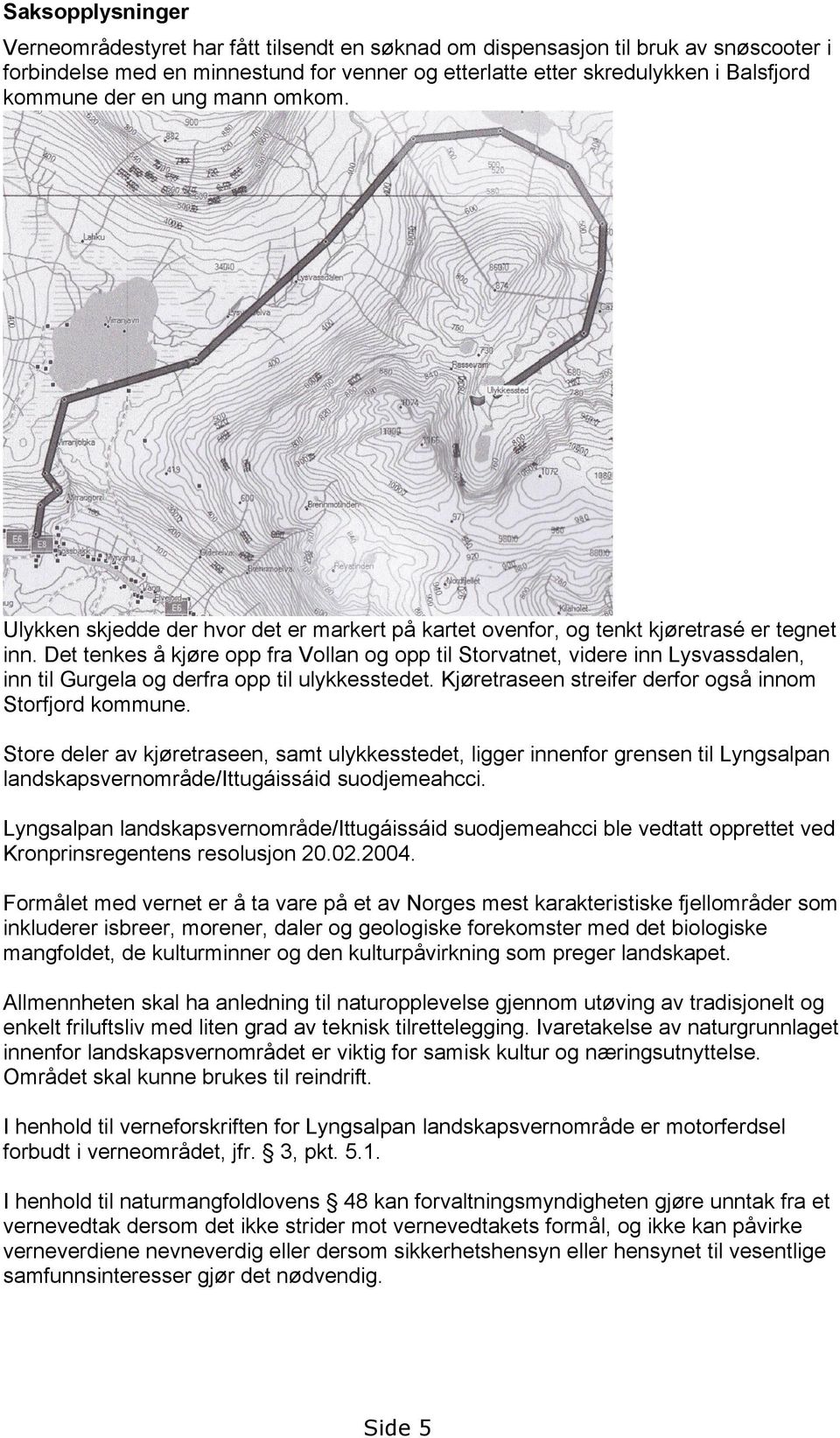 Det tenkes å kjøre opp fra Vollan og opp til Storvatnet, videre inn Lysvassdalen, inn til Gurgela og derfra opp til ulykkesstedet. Kjøretraseen streifer derfor også innom Storfjord kommune.