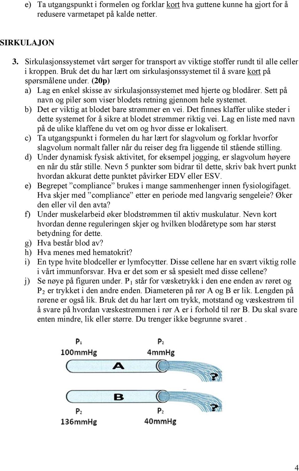 (20p) a) Lag en enkel skisse av sirkulasjonssystemet med hjerte og blodårer. Sett på navn og piler som viser blodets retning gjennom hele systemet. b) Det er viktig at blodet bare strømmer en vei.