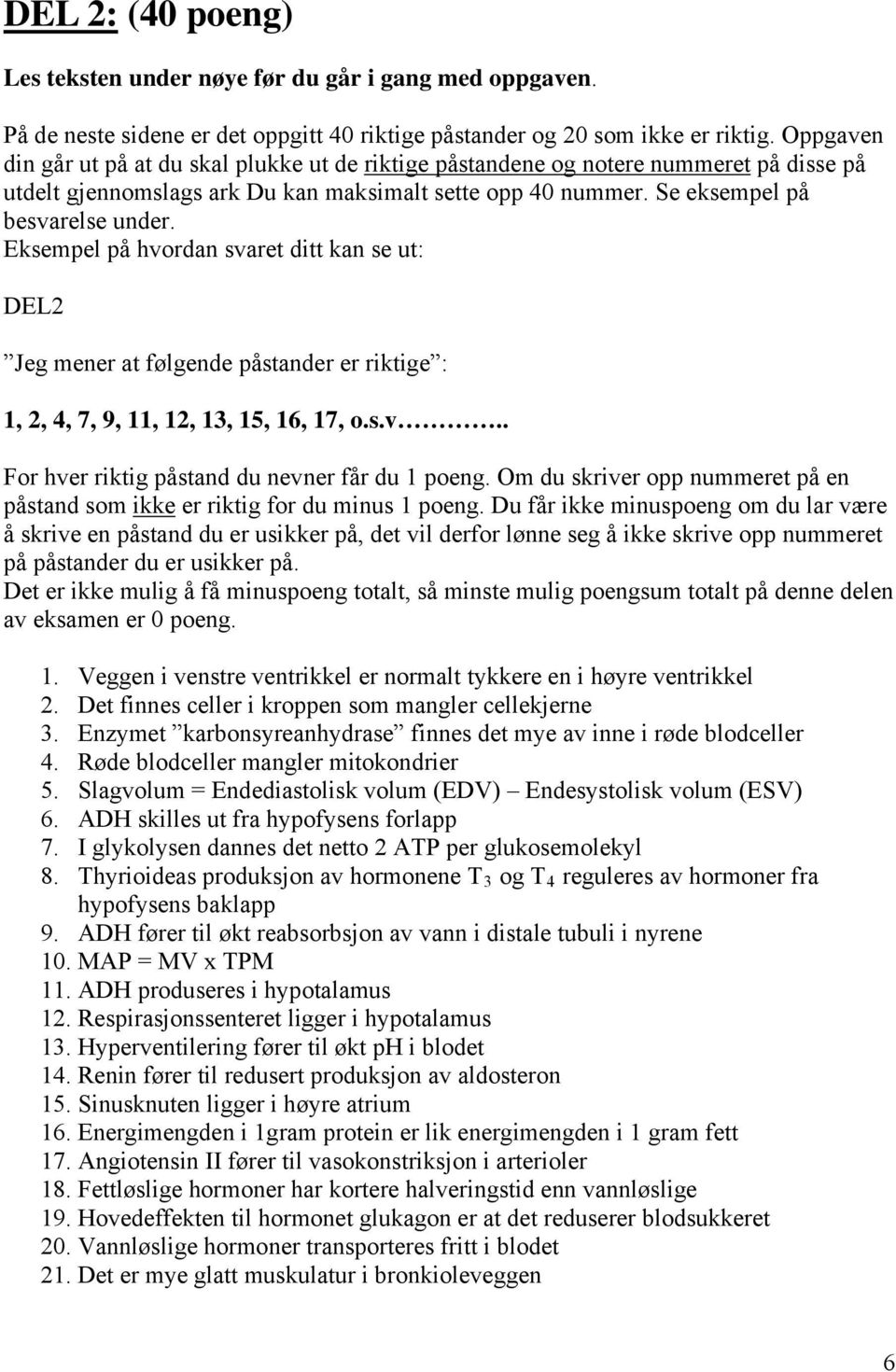 Eksempel på hvordan svaret ditt kan se ut: DEL2 Jeg mener at følgende påstander er riktige : 1, 2, 4, 7, 9, 11, 12, 13, 15, 16, 17, o.s.v.. For hver riktig påstand du nevner får du 1 poeng.