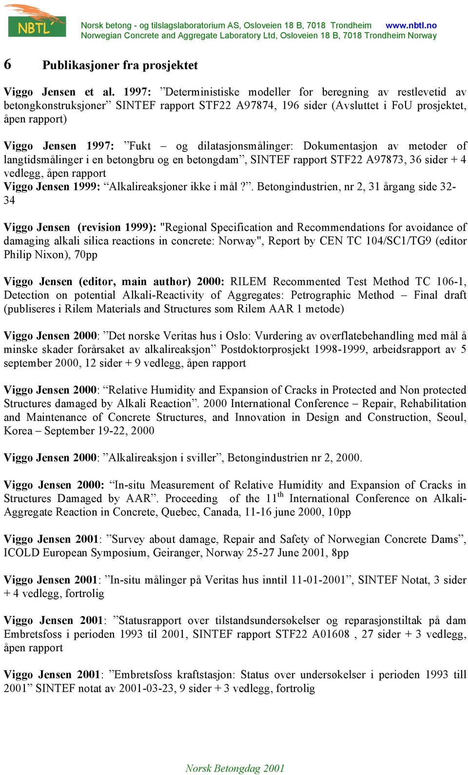 dilatasjonsmålinger: Dokumentasjon av metoder of langtidsmålinger i en betongbru og en betongdam, SINTEF rapport STF22 A97873, 36 sider + 4 vedlegg, åpen rapport Viggo Jensen 1999: Alkalireaksjoner