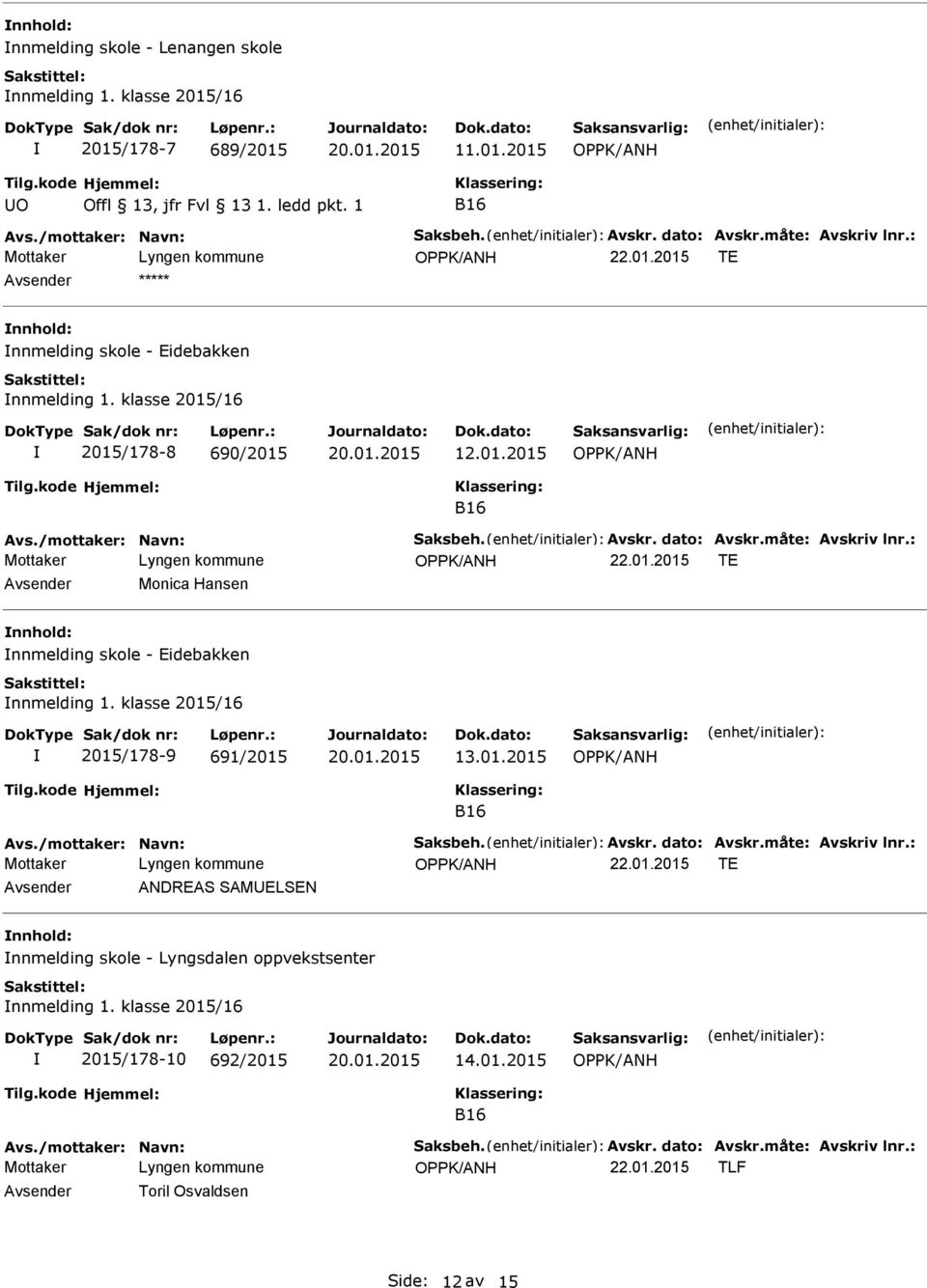 klasse 2015/16 2015/178-9 691/2015 13.01.2015 B16 Avs./mottaker: Navn: Saksbeh. Avskr. dato: Avskr.måte: Avskriv lnr.: 22.01.2015 TE ANDREAS SAMELSEN nnmelding skole - Lyngsdalen oppvekstsenter nnmelding 1.