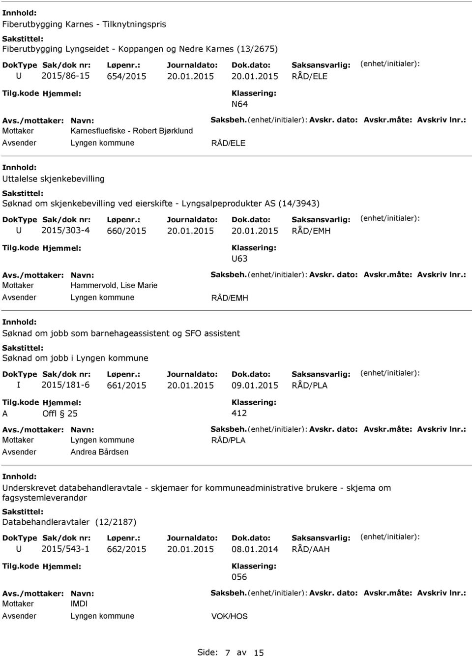 /mottaker: Navn: Saksbeh. Avskr. dato: Avskr.måte: Avskriv lnr.: Hammervold, Lise Marie RÅD/EMH Søknad om jobb som barnehageassistent og SFO assistent Søknad om jobb i 2015/181-6 661/2015 09.01.2015 A Offl 25 412 Avs.