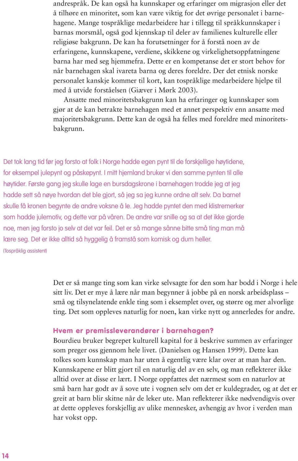 De kan ha forutsetninger for å forstå noen av de erfaringene, kunnskapene, verdiene, skikkene og virkelighetsoppfatningene barna har med seg hjemmefra.