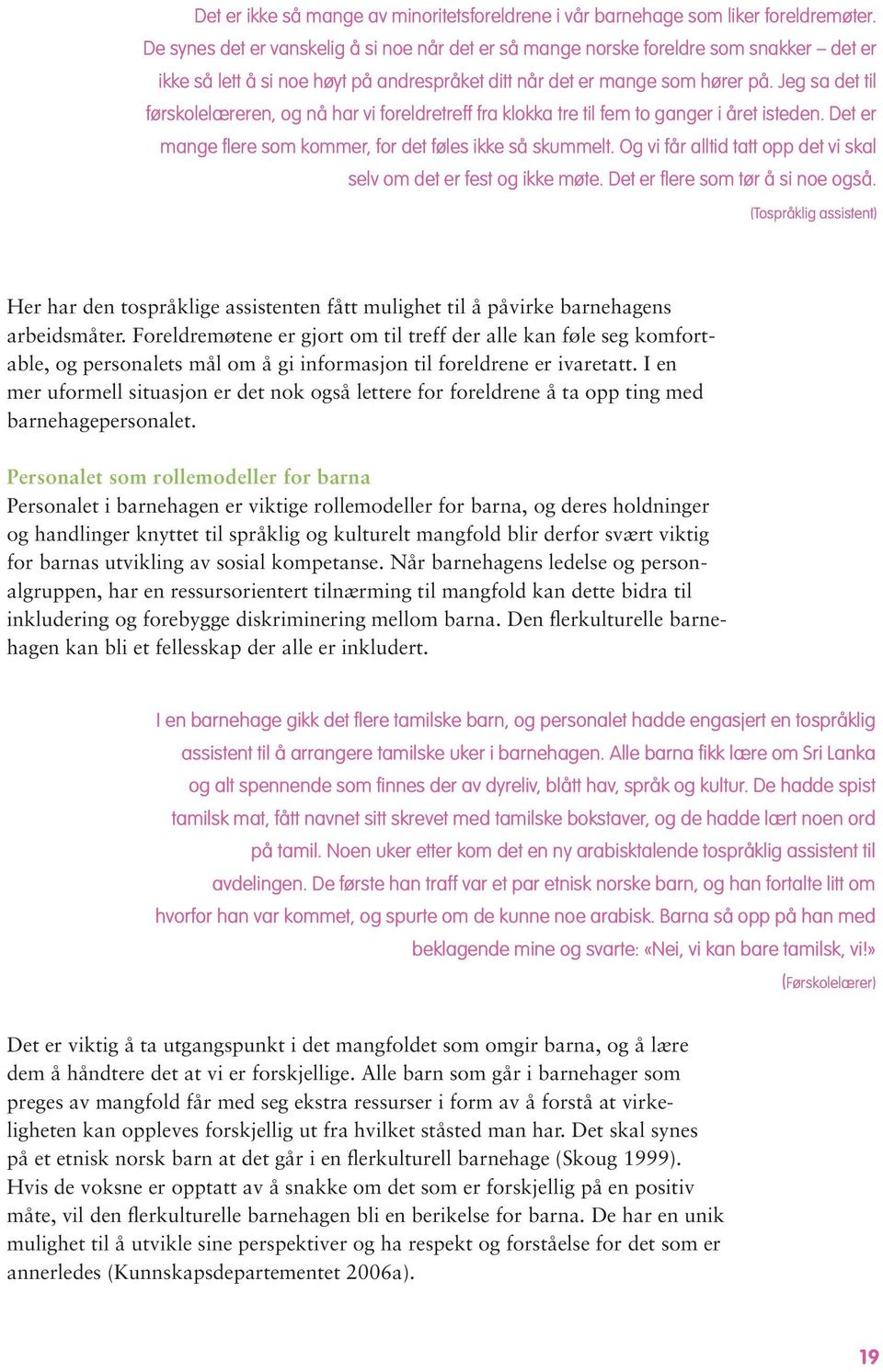 Jeg sa det til førskolelæreren, og nå har vi foreldretreff fra klokka tre til fem to ganger i året isteden. Det er mange flere som kommer, for det føles ikke så skummelt.