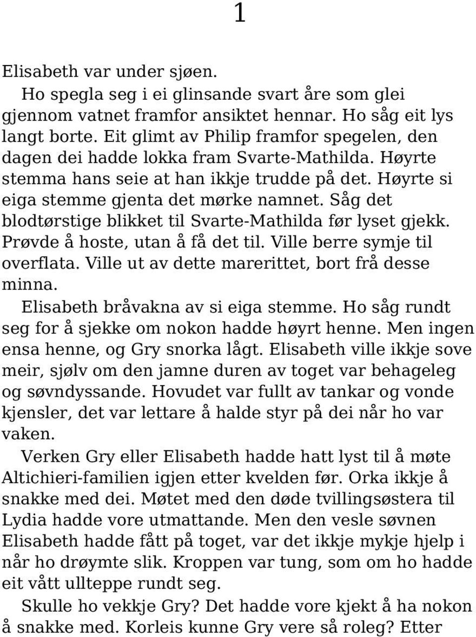 Såg det blodtørstige blikket til Svarte-Mathilda før lyset gjekk. Prøvde å hoste, utan å få det til. Ville berre symje til overflata. Ville ut av dette marerittet, bort frå desse minna.