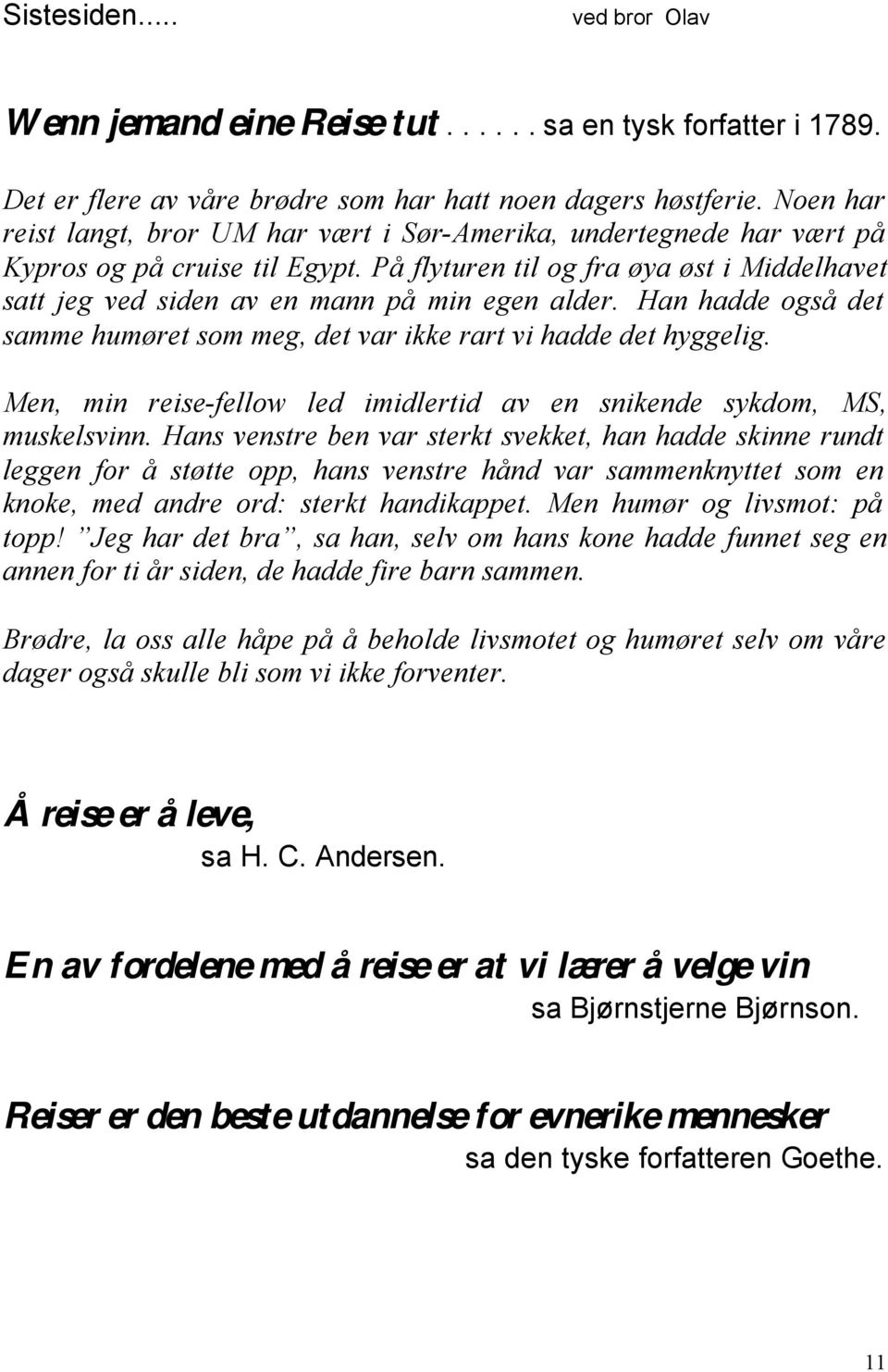 På flyturen til og fra øya øst i Middelhavet satt jeg ved siden av en mann på min egen alder. Han hadde også det samme humøret som meg, det var ikke rart vi hadde det hyggelig.