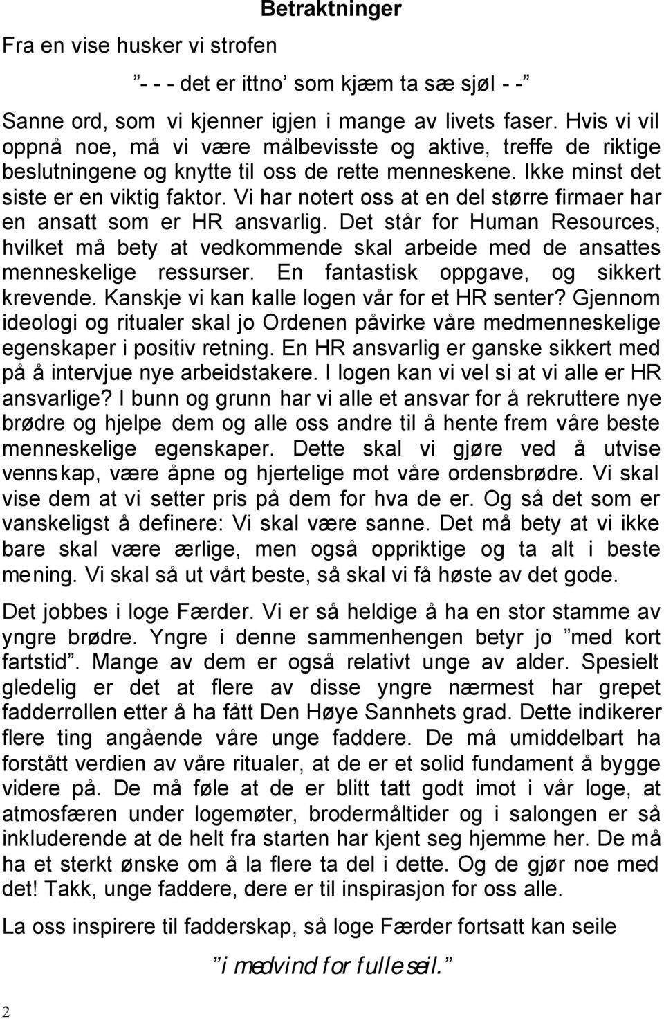 Vi har notert oss at en del større firmaer har en ansatt som er HR ansvarlig. Det står for Human Resources, hvilket må bety at vedkommende skal arbeide med de ansattes menneskelige ressurser.