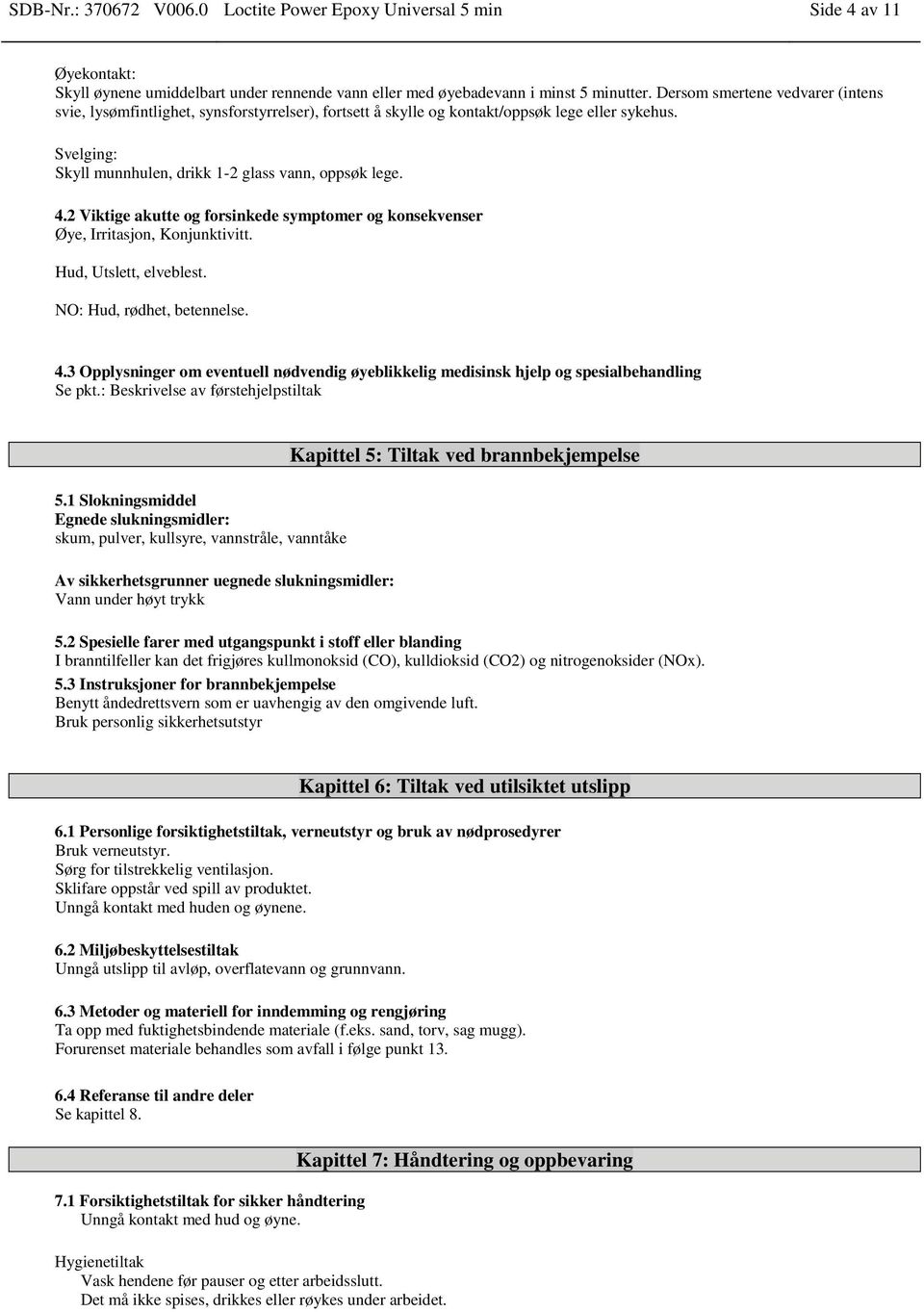 2 Viktige akutte og forsinkede symptomer og konsekvenser Øye, Irritasjon, Konjunktivitt. Hud, Utslett, elveblest. NO: Hud, rødhet, betennelse. 4.