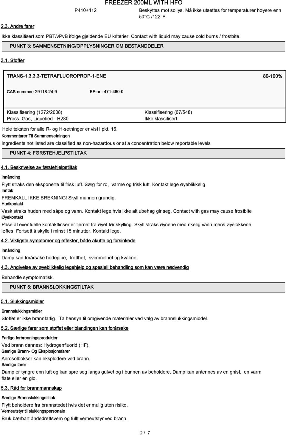 : 471-480-0 Klassifisering (1272/2008) Press. Gas, Liquefied - H280 Klassifisering (67/548) Hele teksten for alle R- og H-setninger er vist i pkt. 16.